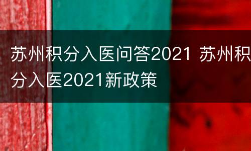 苏州积分入医问答2021 苏州积分入医2021新政策