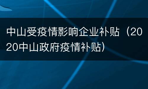 中山受疫情影响企业补贴（2020中山政府疫情补贴）