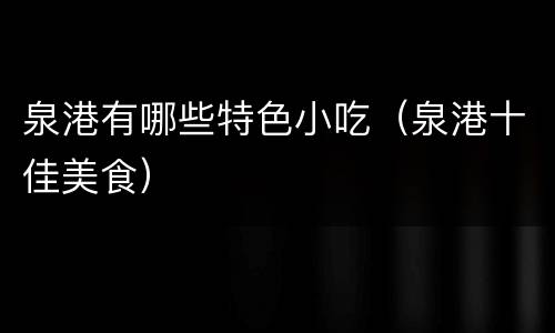 泉港有哪些特色小吃（泉港十佳美食）