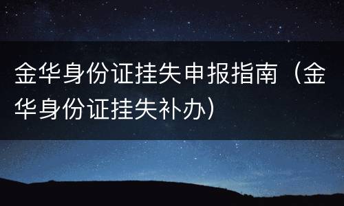 金华身份证挂失申报指南（金华身份证挂失补办）