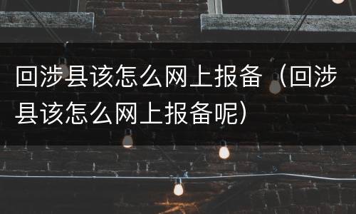 回涉县该怎么网上报备（回涉县该怎么网上报备呢）