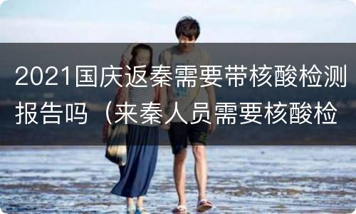 2021国庆返秦需要带核酸检测报告吗（来秦人员需要核酸检测吗）