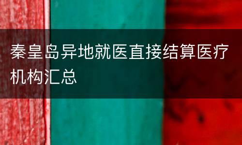 秦皇岛异地就医直接结算医疗机构汇总