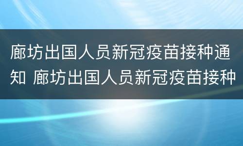 廊坊出国人员新冠疫苗接种通知 廊坊出国人员新冠疫苗接种通知书