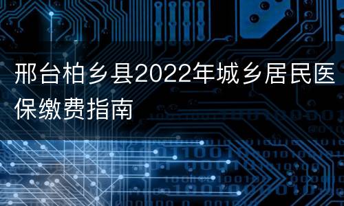 邢台柏乡县2022年城乡居民医保缴费指南