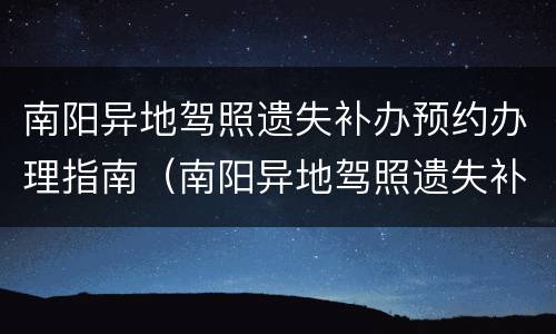 南阳异地驾照遗失补办预约办理指南（南阳异地驾照遗失补办预约办理指南电话）