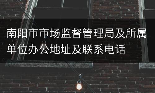 南阳市市场监督管理局及所属单位办公地址及联系电话