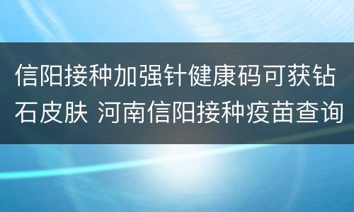 信阳接种加强针健康码可获钻石皮肤 河南信阳接种疫苗查询