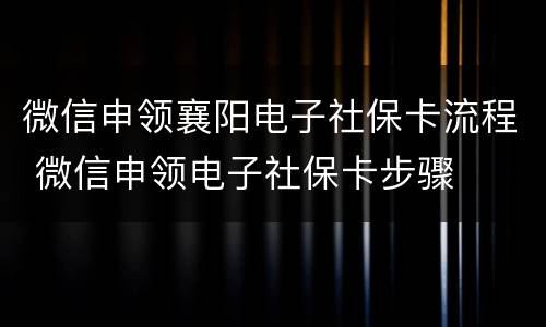 微信申领襄阳电子社保卡流程 微信申领电子社保卡步骤