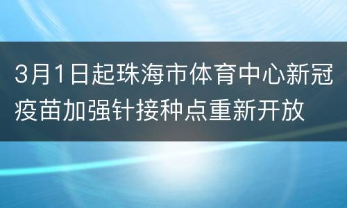 3月1日起珠海市体育中心新冠疫苗加强针接种点重新开放