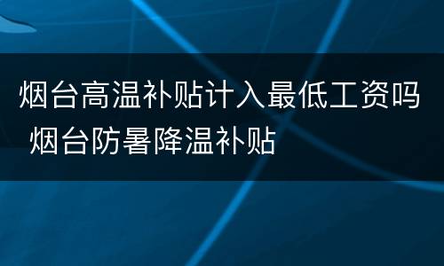 烟台高温补贴计入最低工资吗 烟台防暑降温补贴