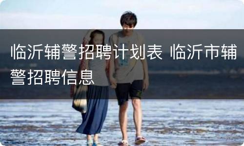 临沂辅警招聘计划表 临沂市辅警招聘信息