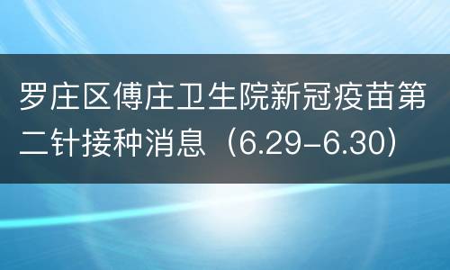 罗庄区傅庄卫生院新冠疫苗第二针接种消息（6.29-6.30）