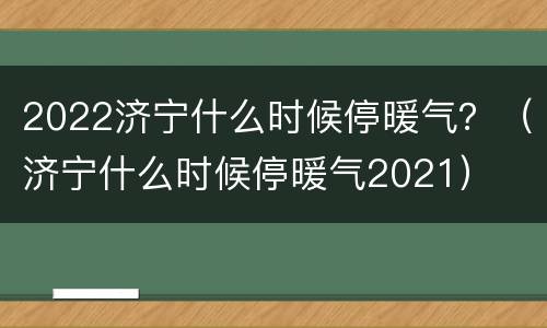 2022济宁什么时候停暖气？（济宁什么时候停暖气2021）
