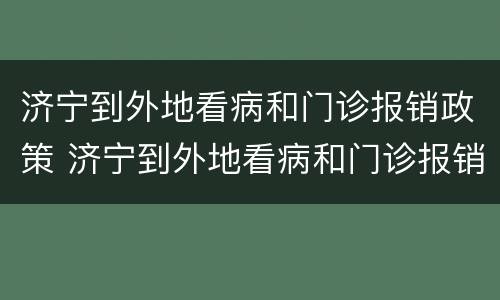 济宁到外地看病和门诊报销政策 济宁到外地看病和门诊报销政策区别