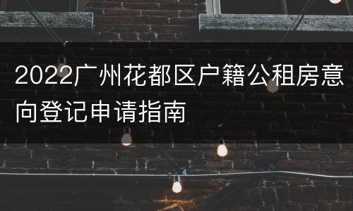 2022广州花都区户籍公租房意向登记申请指南