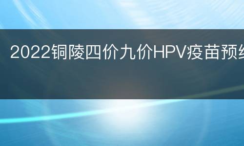 2022铜陵四价九价HPV疫苗预约