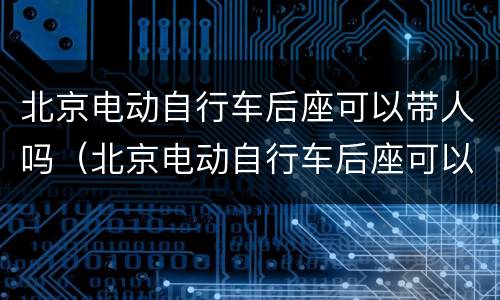 北京电动自行车后座可以带人吗（北京电动自行车后座可以带人吗）