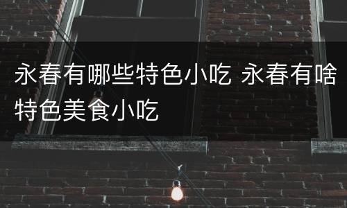 永春有哪些特色小吃 永春有啥特色美食小吃