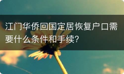 江门华侨回国定居恢复户口需要什么条件和手续?