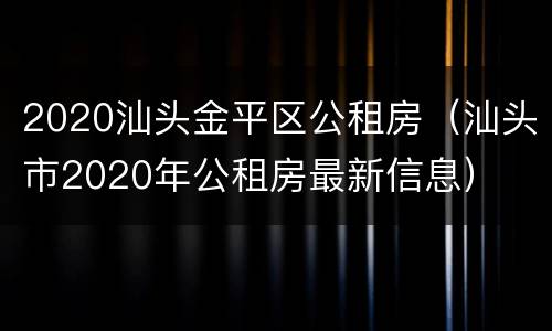2020汕头金平区公租房（汕头市2020年公租房最新信息）