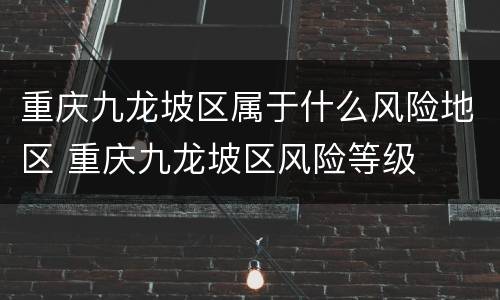 重庆九龙坡区属于什么风险地区 重庆九龙坡区风险等级