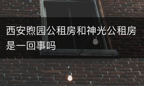 西安煦园公租房和神光公租房是一回事吗