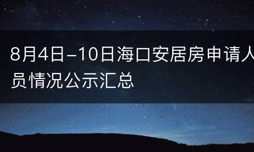 8月4日-10日海口安居房申请人员情况公示汇总