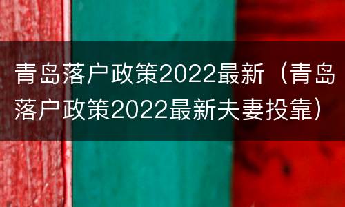 青岛落户政策2022最新（青岛落户政策2022最新夫妻投靠）