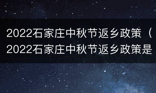 2022石家庄中秋节返乡政策（2022石家庄中秋节返乡政策是什么）