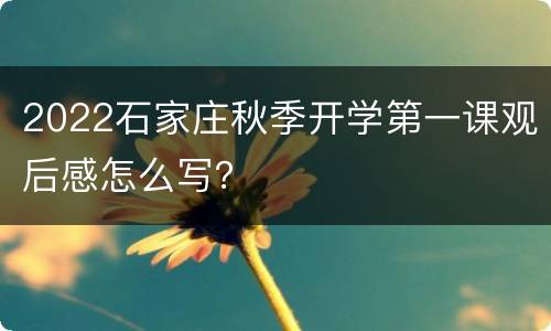 2022石家庄秋季开学第一课观后感怎么写？