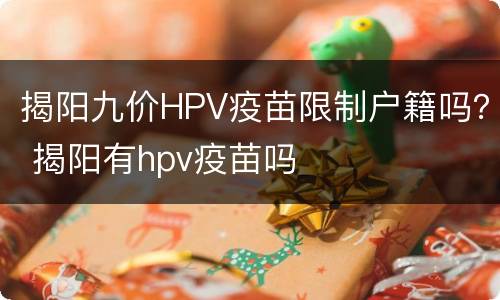 揭阳九价HPV疫苗限制户籍吗？ 揭阳有hpv疫苗吗