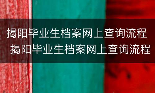 揭阳毕业生档案网上查询流程 揭阳毕业生档案网上查询流程是什么