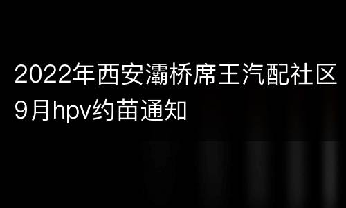 2022年西安灞桥席王汽配社区9月hpv约苗通知