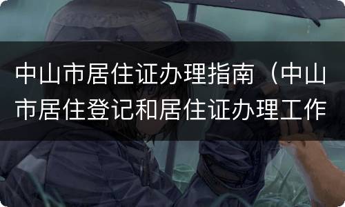 中山市居住证办理指南（中山市居住登记和居住证办理工作指引）