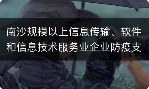 南沙规模以上信息传输、软件和信息技术服务业企业防疫支出补贴标准