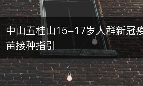 中山五桂山15-17岁人群新冠疫苗接种指引