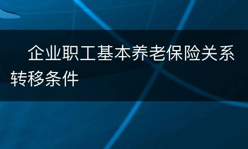 　企业职工基本养老保险关系转移条件