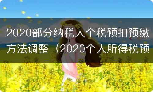 2020部分纳税人个税预扣预缴方法调整（2020个人所得税预扣率）