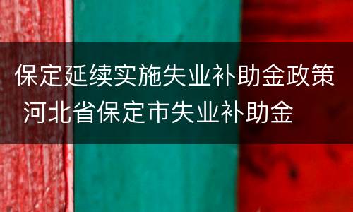保定延续实施失业补助金政策 河北省保定市失业补助金