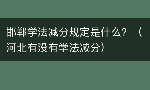 邯郸学法减分规定是什么？（河北有没有学法减分）