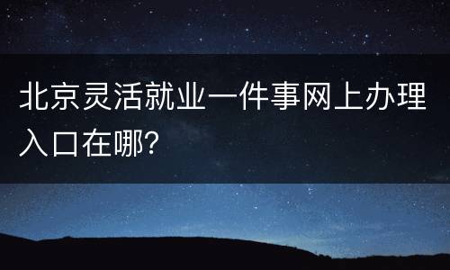 北京灵活就业一件事网上办理入口在哪？