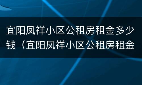 宜阳凤祥小区公租房租金多少钱（宜阳凤祥小区公租房租金多少钱一个月）