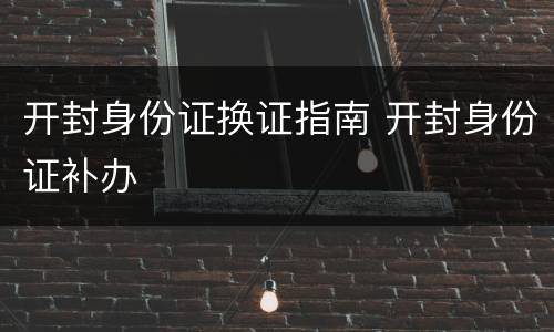 开封身份证换证指南 开封身份证补办