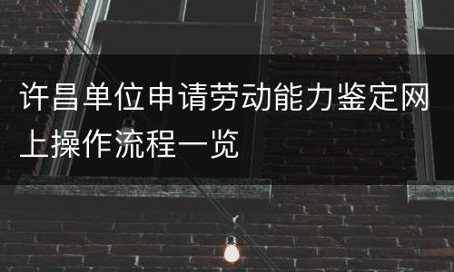 许昌单位申请劳动能力鉴定网上操作流程一览