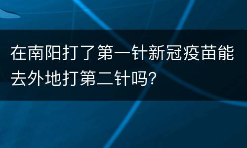 在南阳打了第一针新冠疫苗能去外地打第二针吗？