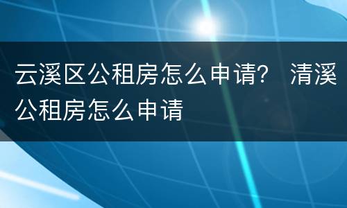 云溪区公租房怎么申请？ 清溪公租房怎么申请