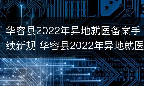 华容县2022年异地就医备案手续新规 华容县2022年异地就医备案手续新规定解读