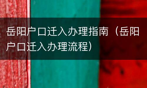 岳阳户口迁入办理指南（岳阳户口迁入办理流程）