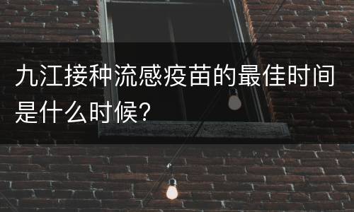 九江接种流感疫苗的最佳时间是什么时候?